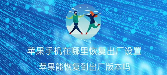 苹果手机在哪里恢复出厂设置 苹果能恢复到出厂版本吗？